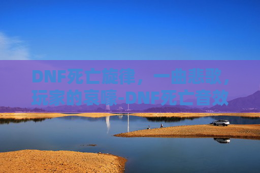 DNF死亡旋律，一曲悲歌，玩家的哀嚎-DNF死亡音效合集