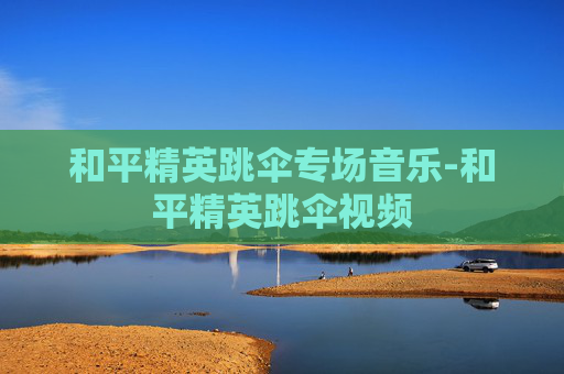 和平精英跳伞专场音乐-和平精英跳伞视频