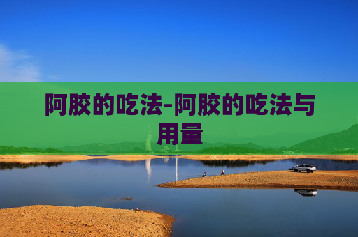 阿胶的吃法-阿胶的吃法与用量