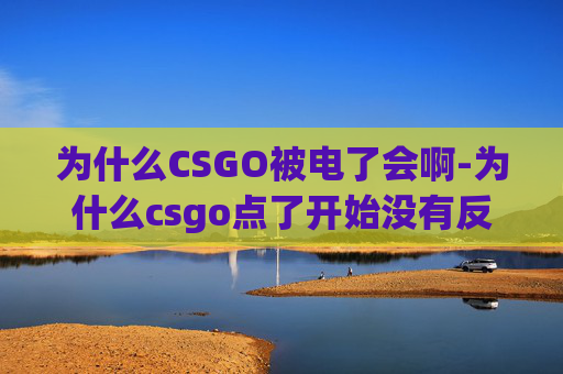 为什么CSGO被电了会啊-为什么csgo点了开始没有反应