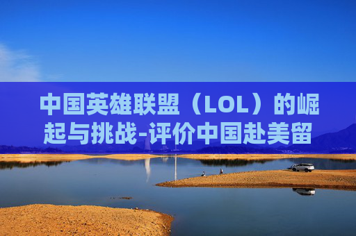 中国英雄联盟（LOL）的崛起与挑战-评价中国赴美留学现象