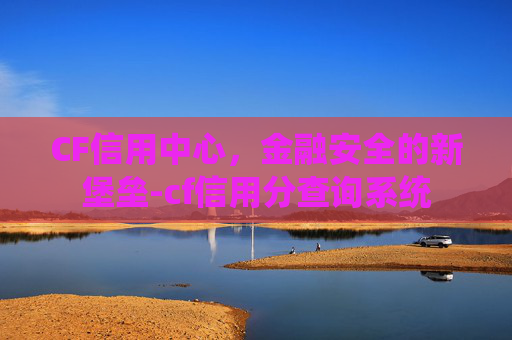CF信用中心，金融安全的新堡垒-cf信用分查询系统