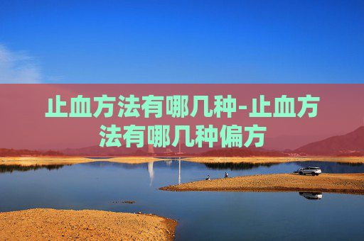 止血方法有哪几种-止血方法有哪几种偏方