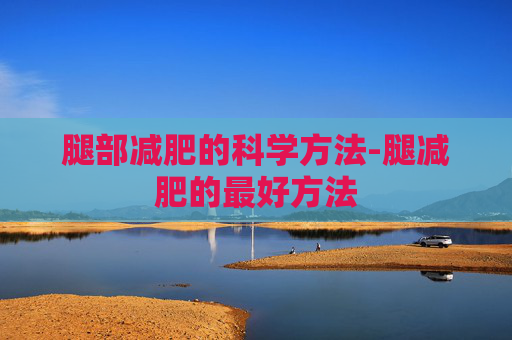 腿部减肥的科学方法-腿减肥的最好方法