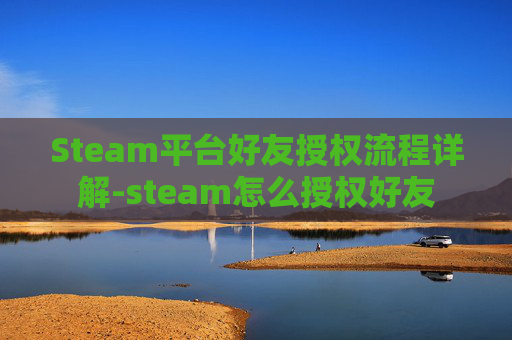 Steam平台好友授权流程详解-steam怎么授权好友