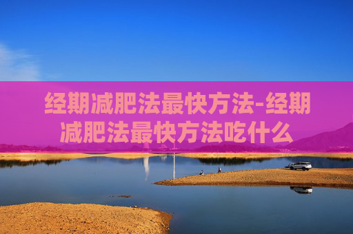 经期减肥法最快方法-经期减肥法最快方法吃什么