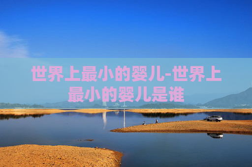 世界上最小的婴儿-世界上最小的婴儿是谁