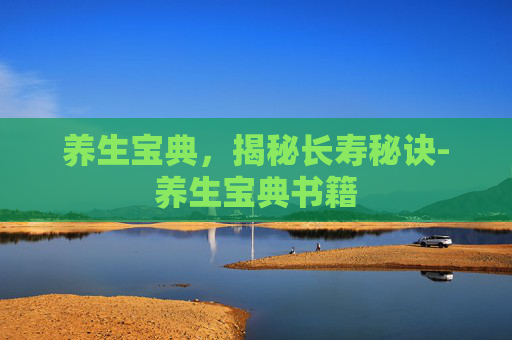 养生宝典，揭秘长寿秘诀-养生宝典书籍