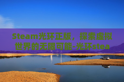 Steam光环正版，探索虚拟世界的无限可能-光环steam叫什么