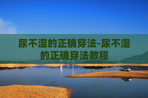 尿不湿的正确穿法-尿不湿的正确穿法教程