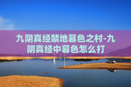 九阴真经禁地暮色之村-九阴真经中暮色怎么打