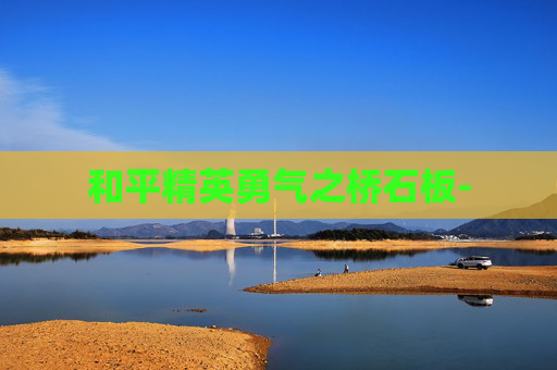 和平精英勇气之桥石板-