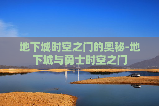 地下城时空之门的奥秘-地下城与勇士时空之门