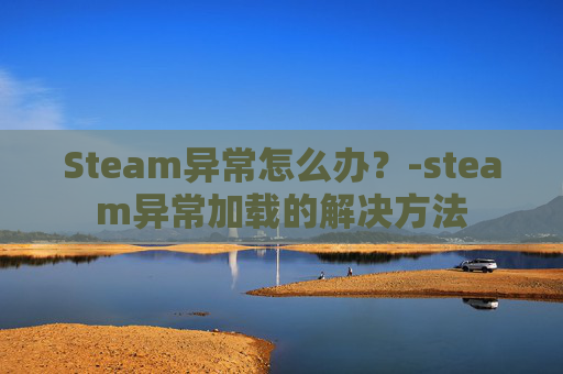 Steam异常怎么办？-steam异常加载的解决方法