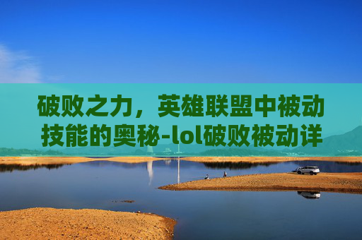 破败之力，英雄联盟中被动技能的奥秘-lol破败被动详细讲解