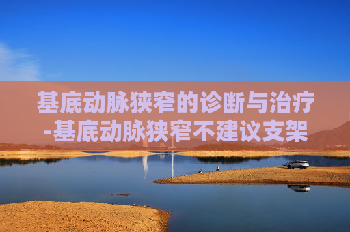 基底动脉狭窄的诊断与治疗-基底动脉狭窄不建议支架