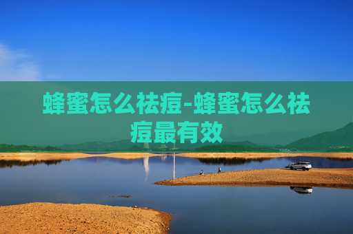 蜂蜜怎么祛痘-蜂蜜怎么祛痘最有效