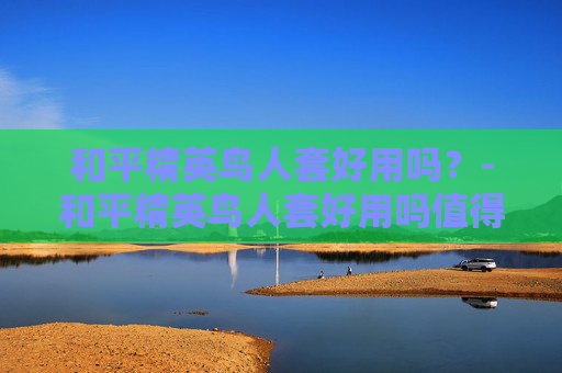 和平精英鸟人套好用吗？-和平精英鸟人套好用吗值得买吗