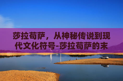 莎拉苟萨，从神秘传说到现代文化符号-莎拉苟萨的末日考达拉平台在哪