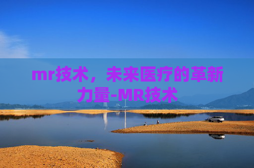 mr技术，未来医疗的革新力量-MR技术