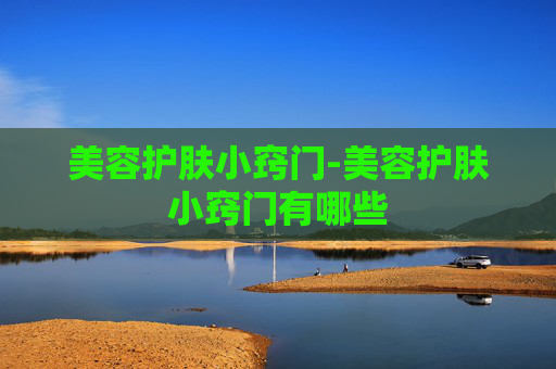 美容护肤小窍门-美容护肤小窍门有哪些