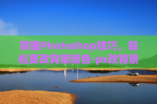 掌握Photoshop技巧，轻松更改背景颜色-ps改背景颜色不动文字