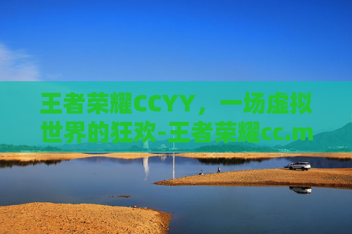王者荣耀CCYY，一场虚拟世界的狂欢-王者荣耀cc.m