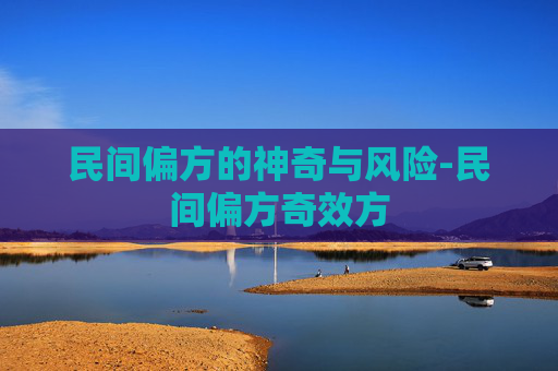 民间偏方的神奇与风险-民间偏方奇效方