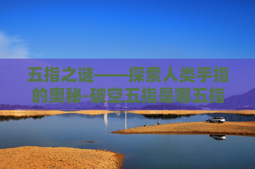 五指之谜——探索人类手指的奥秘-破空五指是哪五指