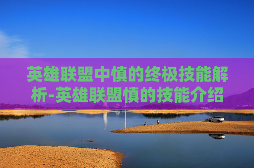 英雄联盟中慎的终极技能解析-英雄联盟慎的技能介绍