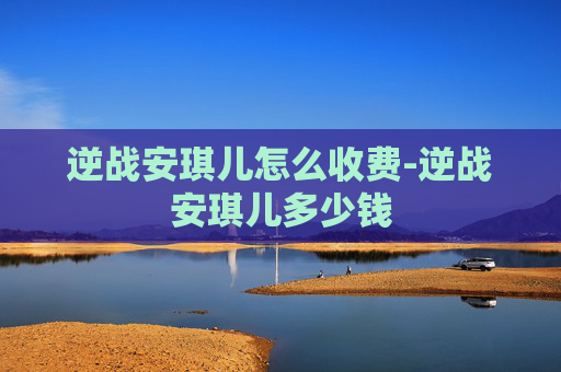 逆战安琪儿怎么收费-逆战安琪儿多少钱