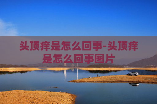 头顶痒是怎么回事-头顶痒是怎么回事图片
