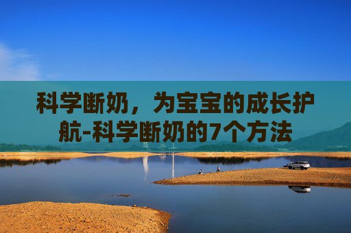 科学断奶，为宝宝的成长护航-科学断奶的7个方法