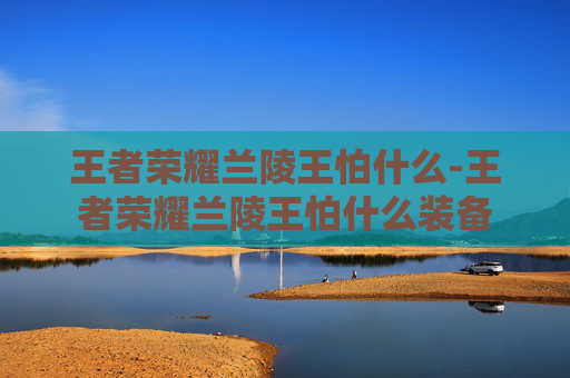 王者荣耀兰陵王怕什么-王者荣耀兰陵王怕什么装备