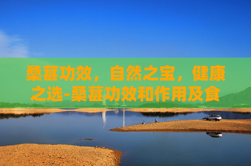 桑葚功效，自然之宝，健康之选-桑葚功效和作用及食用方法