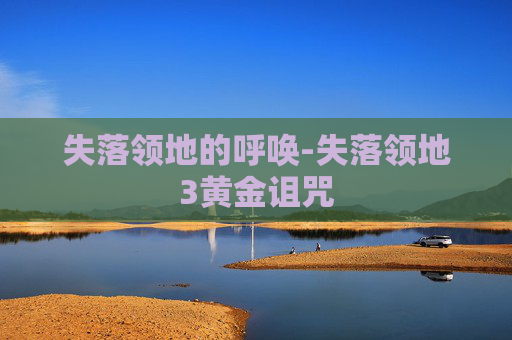 失落领地的呼唤-失落领地3黄金诅咒