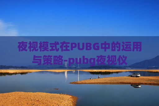 夜视模式在PUBG中的运用与策略-pubg夜视仪