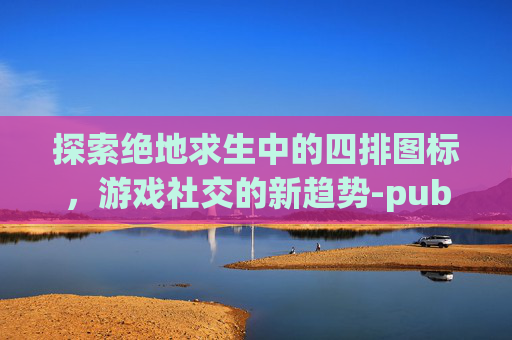 探索绝地求生中的四排图标，游戏社交的新趋势-pubg四排4标点颜色设置详细步骤详解