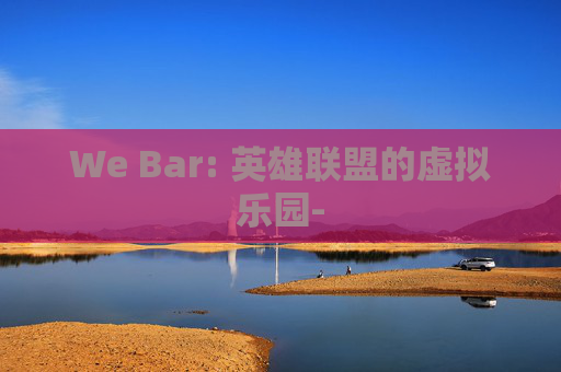 We Bar: 英雄联盟的虚拟乐园-