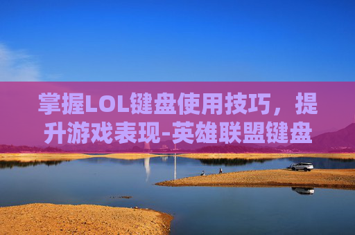 掌握LOL键盘使用技巧，提升游戏表现-英雄联盟键盘
