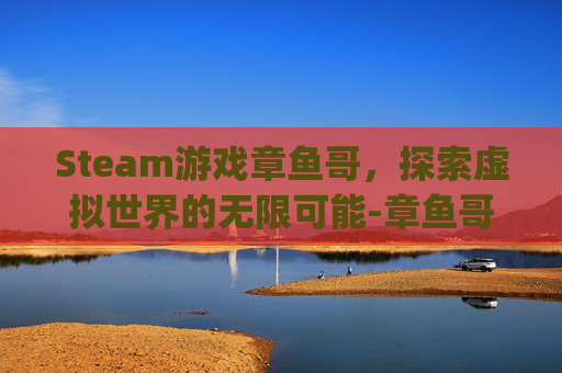 Steam游戏章鱼哥，探索虚拟世界的无限可能-章鱼哥rpg游戏