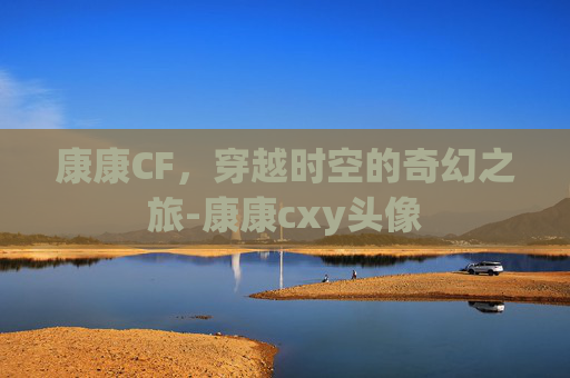 康康CF，穿越时空的奇幻之旅-康康cxy头像