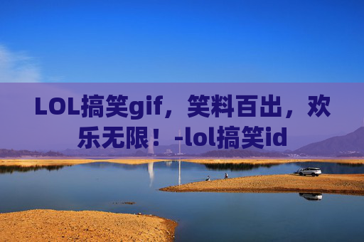 LOL搞笑gif，笑料百出，欢乐无限！-lol搞笑id