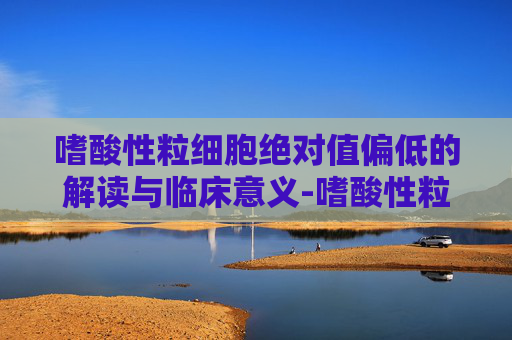 嗜酸性粒细胞绝对值偏低的解读与临床意义-嗜酸性粒细胞绝对值偏低0.01