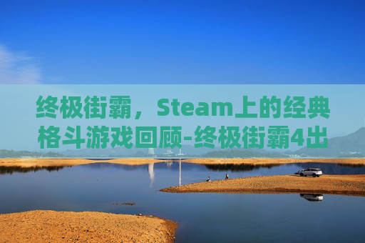 终极街霸，Steam上的经典格斗游戏回顾-终极街霸4出招表
