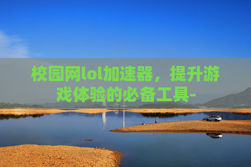 校园网lol加速器，提升游戏体验的必备工具-