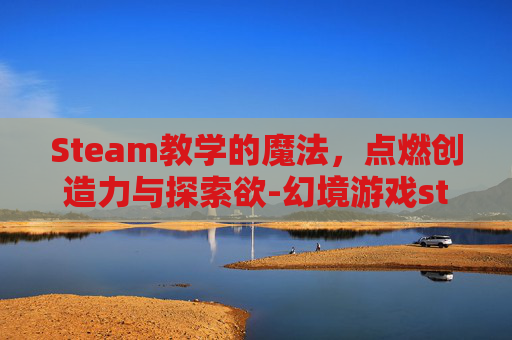 Steam教学的魔法，点燃创造力与探索欲-幻境游戏steam