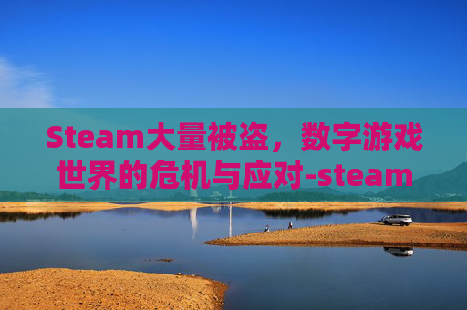 Steam大量被盗，数字游戏世界的危机与应对-steam被盗了游戏怎么办