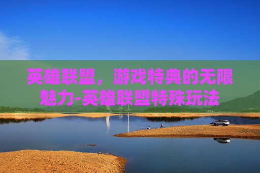 英雄联盟，游戏特典的无限魅力-英雄联盟特殊玩法