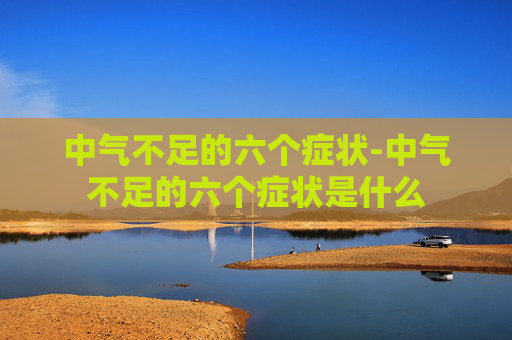 中气不足的六个症状-中气不足的六个症状是什么